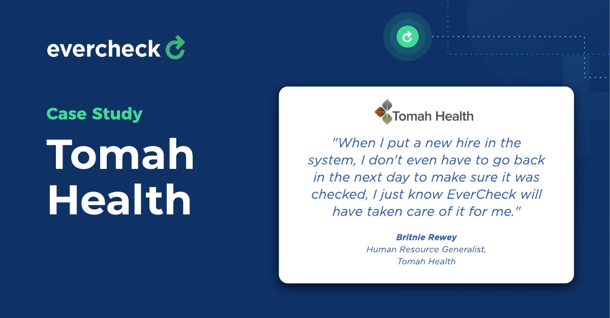 Quote from Britnie Rewey 'When I put a new hire in the system, I don't even have to go back in the next day to make sure it was checked, I just know EverCheck will have taken care of it for me.'