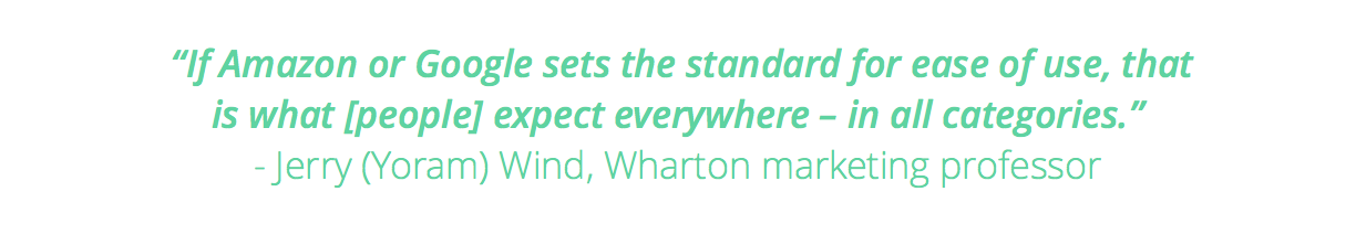 If Amazon or Google sets the standard for ease of use, that is what [people] expect everywhere - in all categories